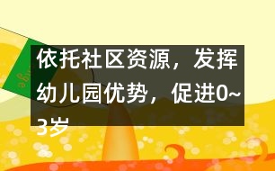 依托社區(qū)資源，發(fā)揮幼兒園優(yōu)勢，促進0~3歲兒童早期家庭教育優(yōu)質(zhì)化