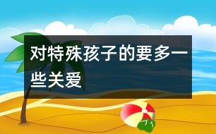 對(duì)特殊孩子的要多一些關(guān)愛