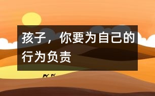 孩子，你要為自己的行為負(fù)責(zé)