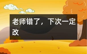 老師錯(cuò)了，下次一定改