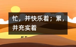 忙，并快樂著；累，并充實著