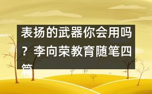 表揚的武器你會用嗎？（李向榮教育隨筆四篇）