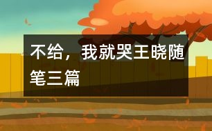 不給，我就哭（王曉隨筆三篇）