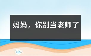 媽媽，你別當(dāng)老師了