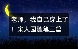 “老師，我自己穿上了！”（宋大園隨筆三篇）