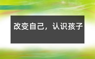 改變自己，認(rèn)識孩子