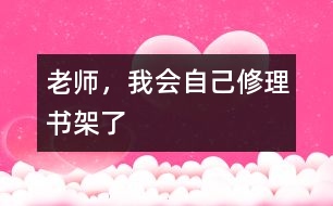 老師，我會(huì)自己修理書(shū)架了
