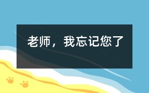 老師，我忘記您了