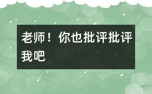 老師！你也“批評(píng)、批評(píng)”我吧