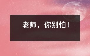 “老師，你別怕！”