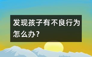 發(fā)現(xiàn)孩子有不良行為怎么辦？