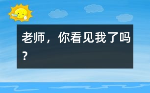 老師，你看見(jiàn)我了嗎？