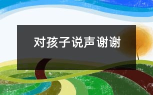 對(duì)孩子說(shuō)聲謝謝