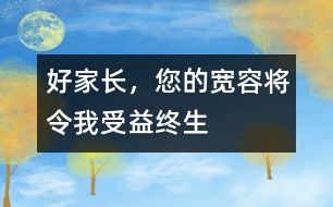 好家長(zhǎng)，您的寬容將令我受益終生