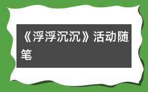 《浮浮沉沉》活動(dòng)隨筆