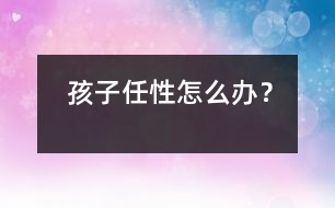 孩子任性怎么辦？