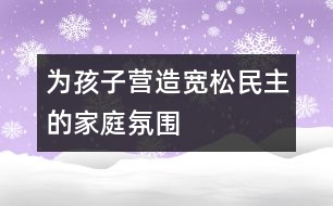 為孩子營(yíng)造寬松、民主的家庭氛圍