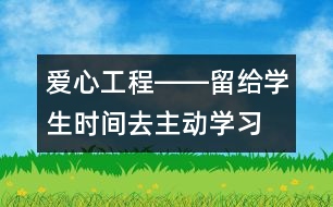 愛心工程――留給學(xué)生時(shí)間去主動(dòng)學(xué)習(xí)