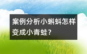 案例分析小蝌蚪怎樣變成小青蛙？