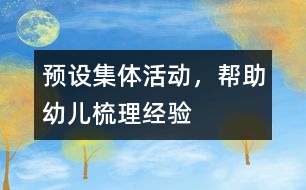 預(yù)設(shè)集體活動(dòng)，幫助幼兒梳理經(jīng)驗(yàn)