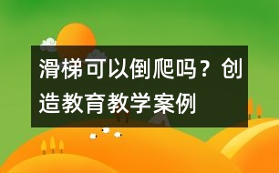 滑梯可以倒爬嗎？（創(chuàng)造教育教學(xué)案例）