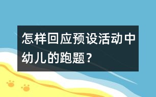 怎樣回應預設活動中幼兒的“跑題”？