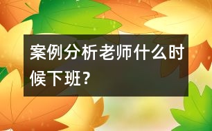 案例分析：老師什么時(shí)候下班？