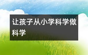 讓孩子從小“學(xué)科學(xué)、做科學(xué)”