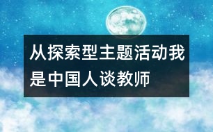 從探索型主題活動(dòng)“我是中國人”談教師的作用