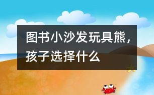 圖書、小沙發(fā)、玩具熊，孩子選擇什么