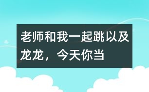 “老師和我一起跳”以及“龍龍，今天你當(dāng)小老師”