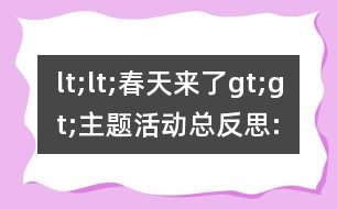 lt;lt;春天來了gt;gt;主題活動(dòng)總反思: