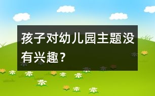 孩子對(duì)幼兒園主題沒有興趣？