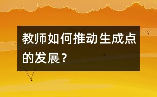 教師如何推動生成點的發(fā)展？