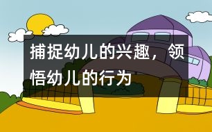 捕捉幼兒的興趣，領(lǐng)悟幼兒的行為