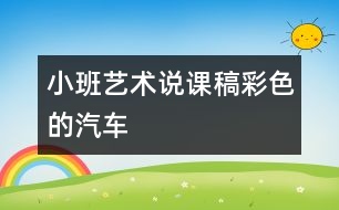 小班藝術說課稿：彩色的汽車