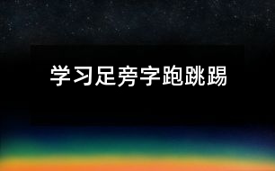 學(xué)習(xí)足旁字“跑、跳、踢”
