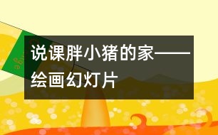 說課：胖小豬的家――繪畫幻燈片