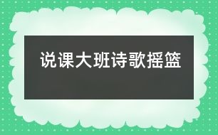 說(shuō)課：大班詩(shī)歌“搖籃”