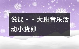 說課－－大班音樂活動(dòng)＂小貨郎＂