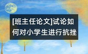 [班主任論文]試論如何對小學生進行抗挫折教育