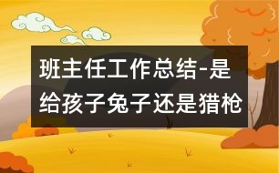 班主任工作總結-是給孩子兔子還是獵槍