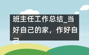 班主任工作總結_當好自己的家，作好自己的主