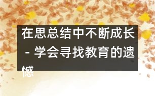 在思總結(jié)中不斷成長－學(xué)會(huì)尋找教育的遺憾