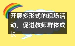 開(kāi)展多形式的現(xiàn)場(chǎng)活動(dòng)，促進(jìn)教師群體成長(zhǎng)