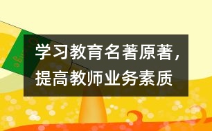 “學(xué)習(xí)教育名著原著，提高教師業(yè)務(wù)素質(zhì)”