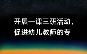 開展“一課三研”活動，促進幼兒教師的專業(yè)發(fā)展