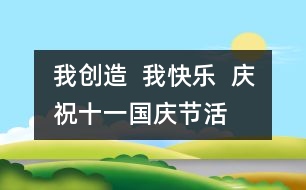 我創(chuàng)造  我快樂  慶祝“十一”國慶節(jié)活動方案