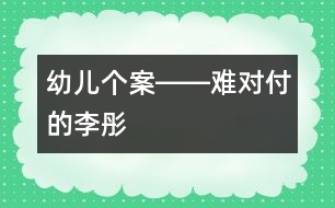 幼兒個案――難對付的李彤
