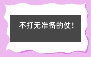 不打無(wú)準(zhǔn)備的仗！